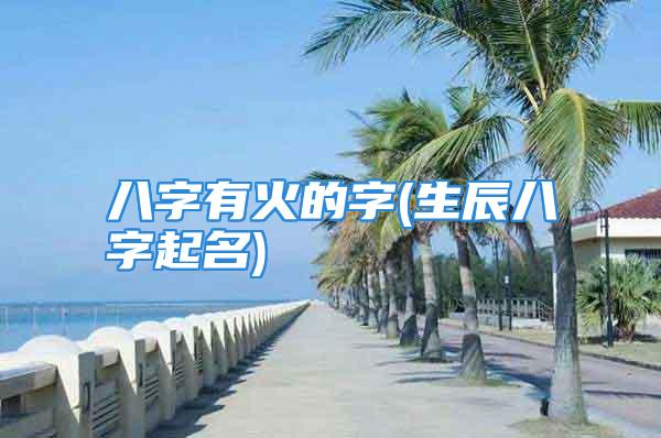 八字有火的字(生辰八字起名)