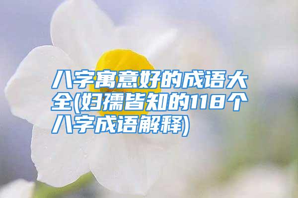 八字寓意好的成语大全(妇孺皆知的118个八字成语解释)