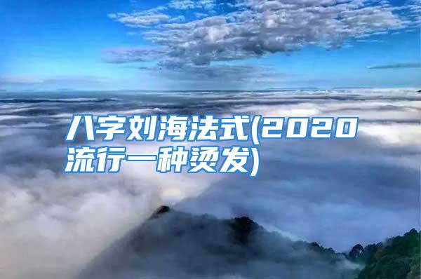 八字刘海法式(2020流行一种烫发)