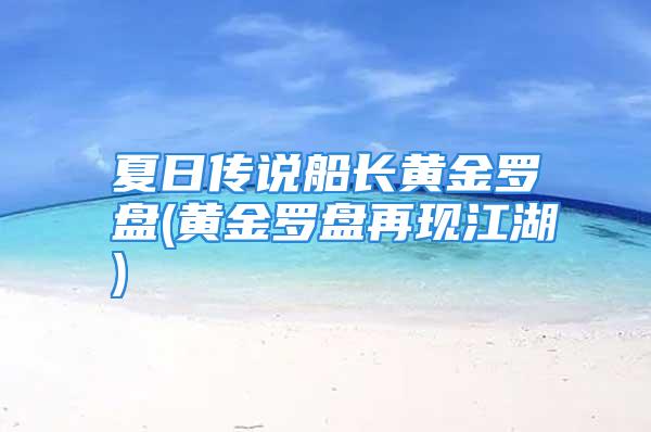 夏日传说船长黄金罗盘(黄金罗盘再现江湖)