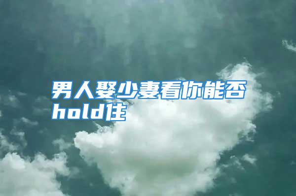 男人娶少妻看你能否hold住