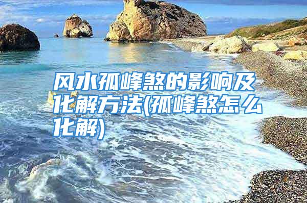 风水孤峰煞的影响及化解方法(孤峰煞怎么化解)