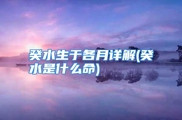 癸水生于各月详解(癸水是什么命)