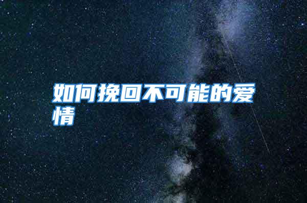 如何挽回不可能的爱情