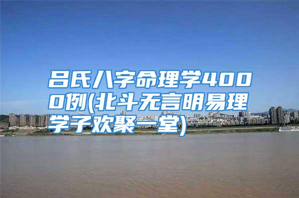 吕氏八字命理学4000例(北斗无言明易理学子欢聚一堂)