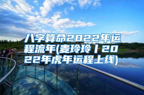 八字算命2022年运程流年(麦玲玲丨2022年虎年运程上线)