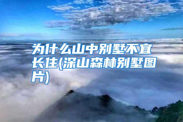 为什么山中别墅不宜长住(深山森林别墅图片)