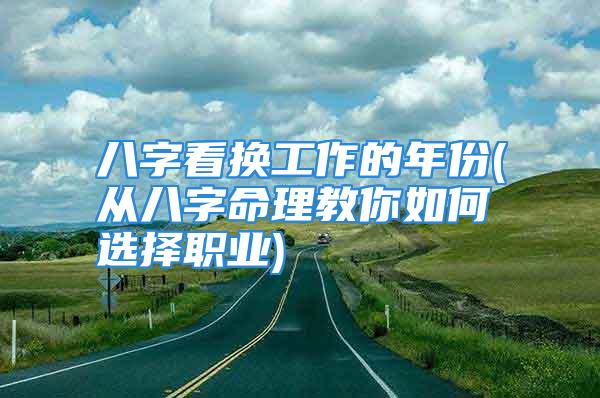 八字看换工作的年份(从八字命理教你如何选择职业)