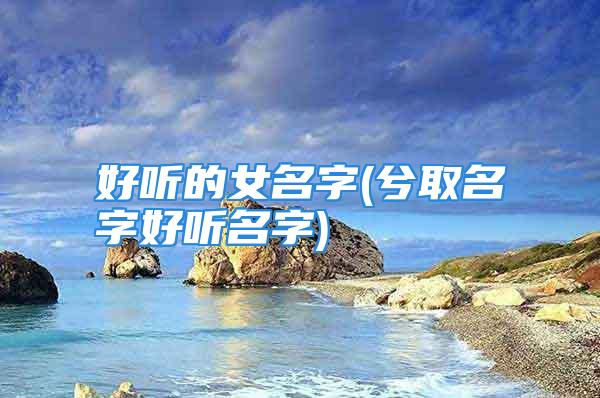 好听的女名字(兮取名字好听名字)