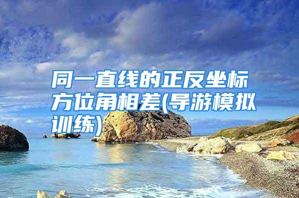 同一直线的正反坐标方位角相差(导游模拟训练)