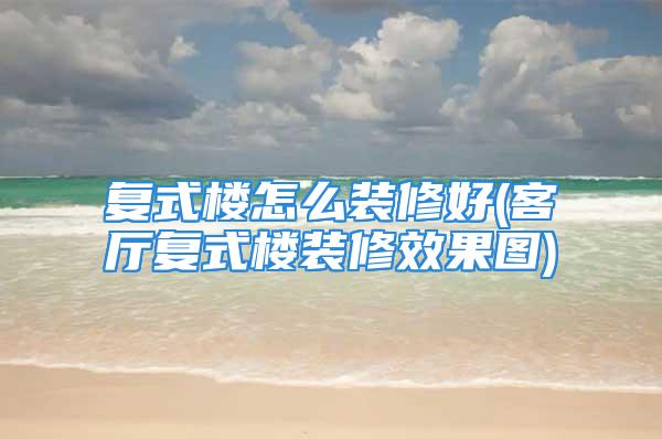 复式楼怎么装修好(客厅复式楼装修效果图)