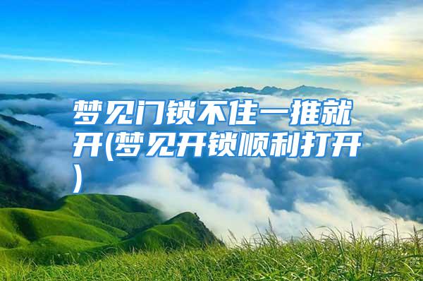 梦见门锁不住一推就开(梦见开锁顺利打开)