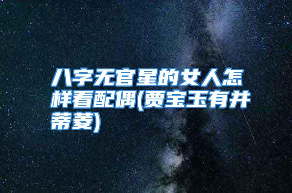 八字无官星的女人怎样看配偶(贾宝玉有并蒂菱)