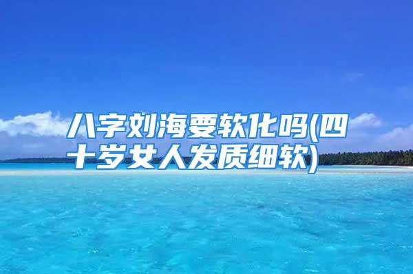 八字刘海要软化吗(四十岁女人发质细软)