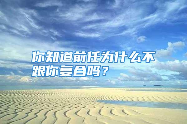 你知道前任为什么不跟你复合吗？