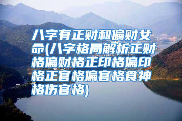 八字有正财和偏财女命(八字格局解析正财格偏财格正印格偏印格正官格偏官格食神格伤官格)