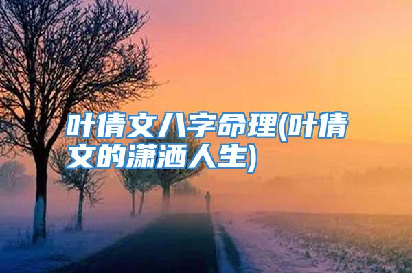 叶倩文八字命理(叶倩文的潇洒人生)