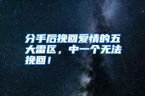 分手后挽回爱情的五大雷区，中一个无法挽回！