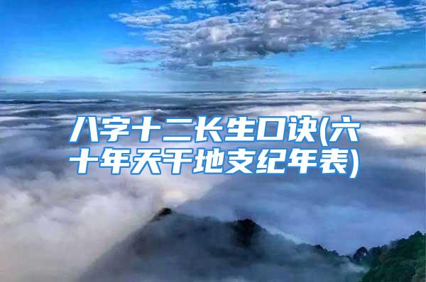 八字十二长生口诀(六十年天干地支纪年表)