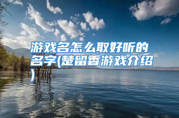 游戏名怎么取好听的名字(楚留香游戏介绍)