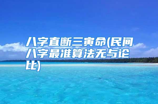 八字直断三寅命(民间八字最准算法无与论比)