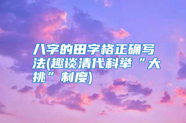 八字的田字格正确写法(趣谈清代科举“大挑”制度)