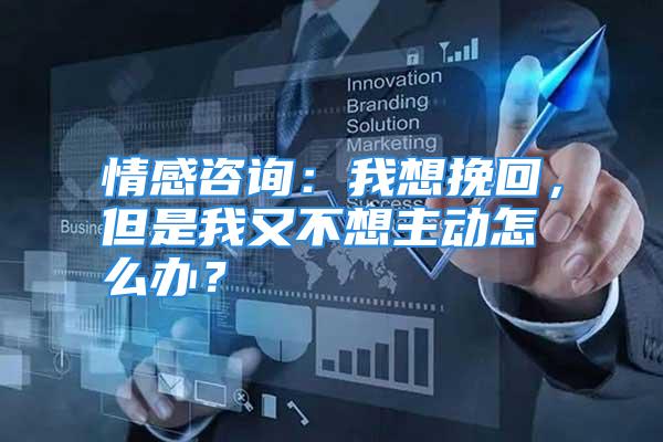 情感咨询：我想挽回，但是我又不想主动怎么办？