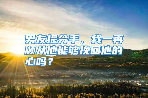 男友提分手，我一再顺从他能够挽回他的心吗？