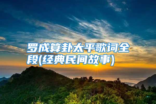 罗成算卦太平歌词全段(经典民间故事)