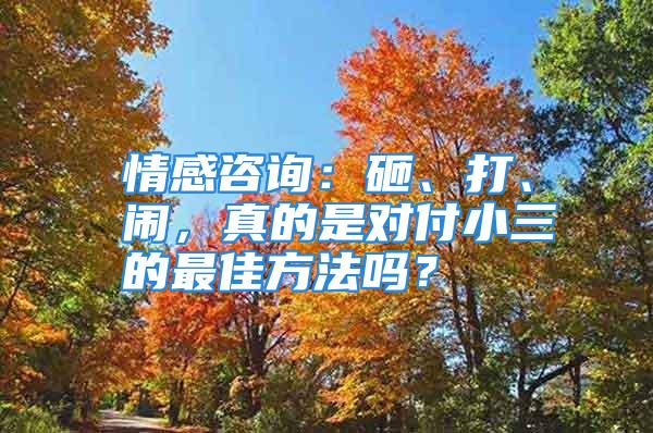 情感咨询：砸、打、闹，真的是对付小三的最佳方法吗？