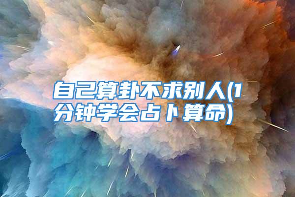 自己算卦不求别人(1分钟学会占卜算命)