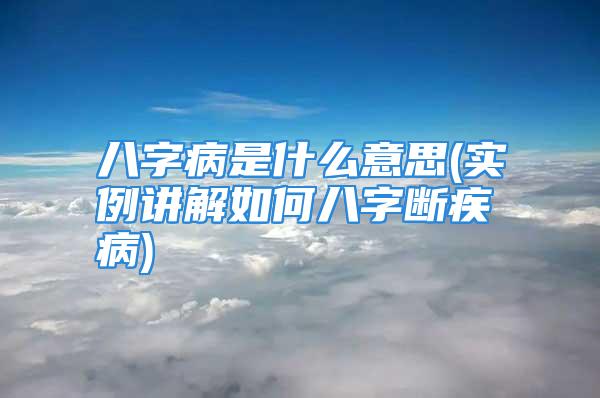 八字病是什么意思(实例讲解如何八字断疾病)