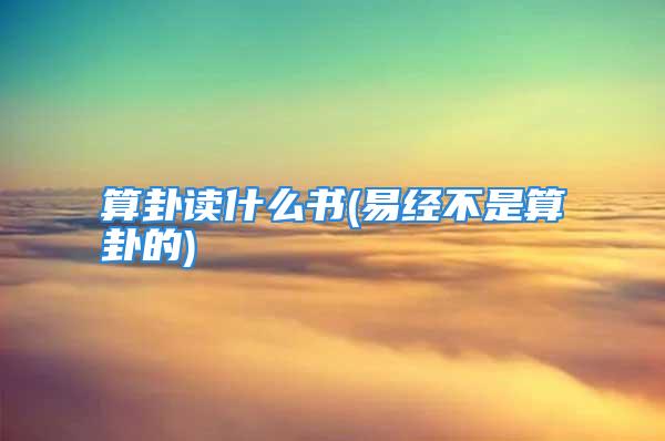 算卦读什么书(易经不是算卦的)