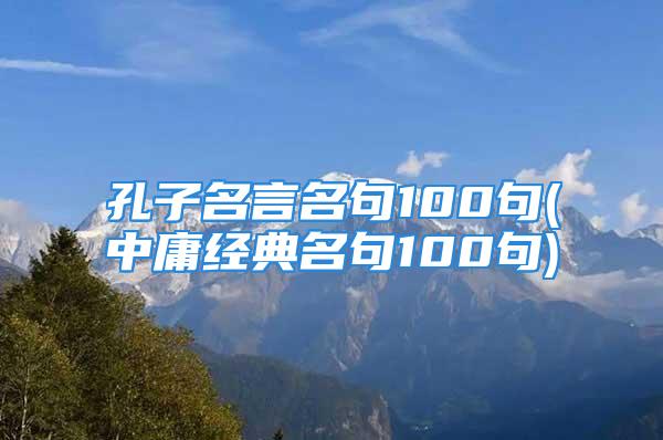 孔子名言名句100句(中庸经典名句100句)