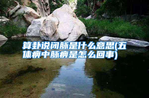 算卦说闭脉是什么意思(五体痹中脉痹是怎么回事)