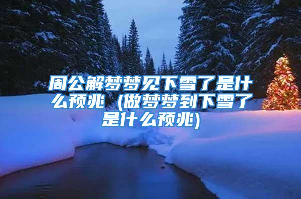 周公解梦梦见下雪了是什么预兆 (做梦梦到下雪了是什么预兆)