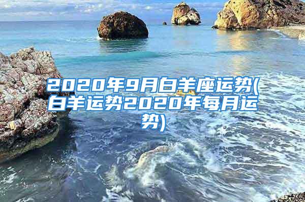 2020年9月白羊座运势(白羊运势2020年每月运势)