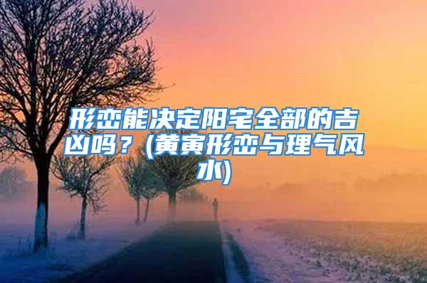 形峦能决定阳宅全部的吉凶吗？(黄寅形峦与理气风水)