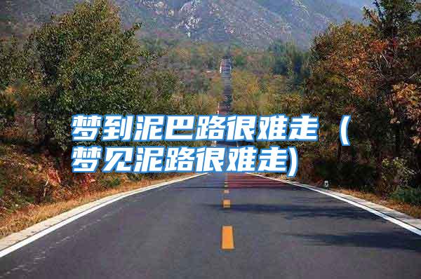 梦到泥巴路很难走 (梦见泥路很难走)