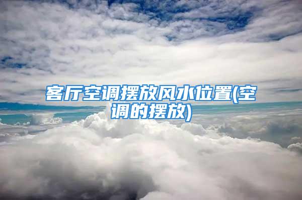 客厅空调摆放风水位置(空调的摆放)