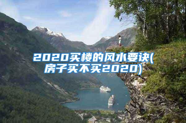 2020买楼的风水要诀(房子买不买2020)