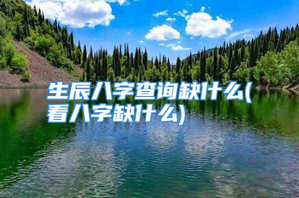 生辰八字查询缺什么(看八字缺什么)