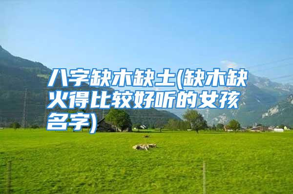 八字缺木缺土(缺木缺火得比较好听的女孩名字)