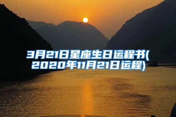 3月21日星座生日运程书(2020年11月21日运程)