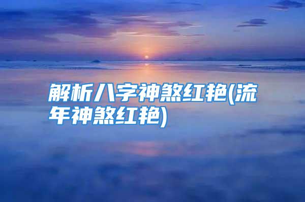 解析八字神煞红艳(流年神煞红艳)