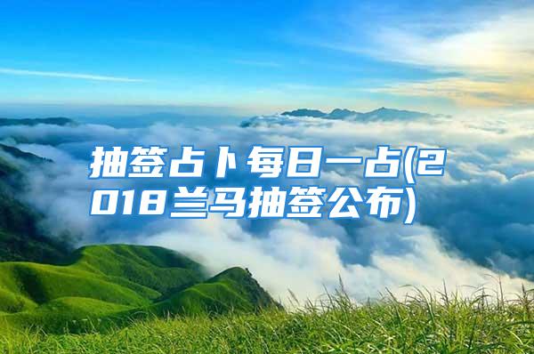 抽签占卜每日一占(2018兰马抽签公布)