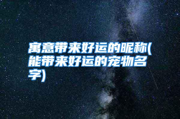 寓意带来好运的昵称(能带来好运的宠物名字)