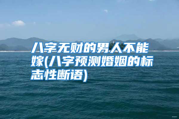 八字无财的男人不能嫁(八字预测婚姻的标志性断语)