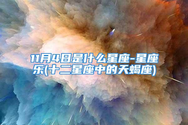 11月4日是什么星座-星座乐(十二星座中的天蝎座)