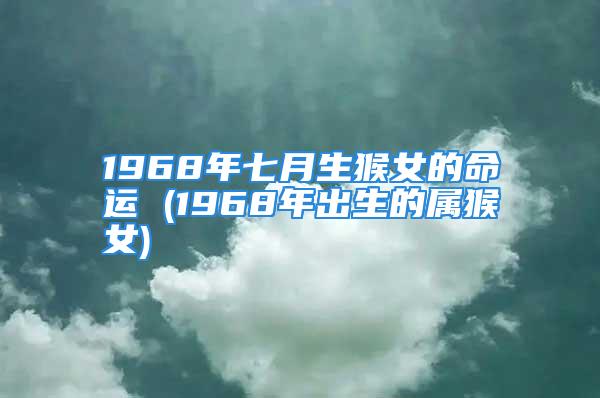 1968年七月生猴女的命运 (1968年出生的属猴女)